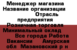 Менеджер магазина › Название организации ­ Diva LLC › Отрасль предприятия ­ Розничная торговля › Минимальный оклад ­ 50 000 - Все города Работа » Вакансии   . Амурская обл.,Мазановский р-н